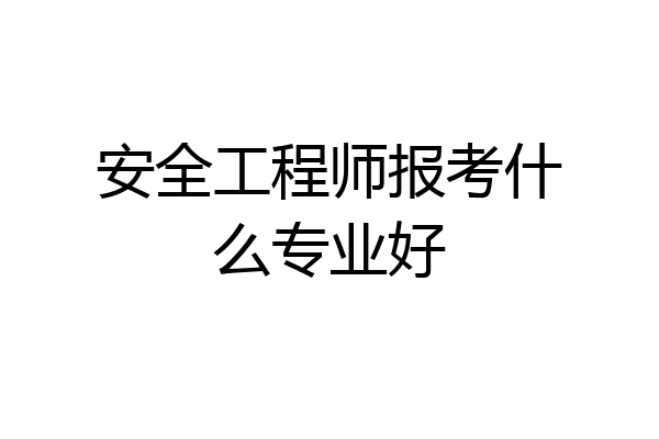 安全工程师报考什么专业好