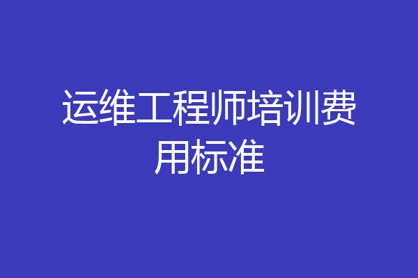 运维工程师培训费用标准