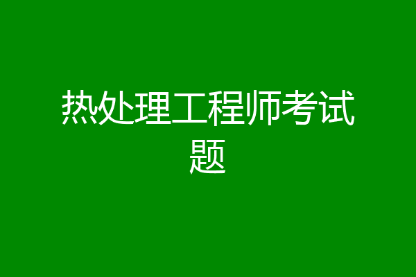 热处理工程师考试题