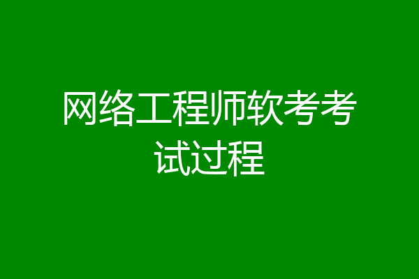 网络工程师软考考试过程