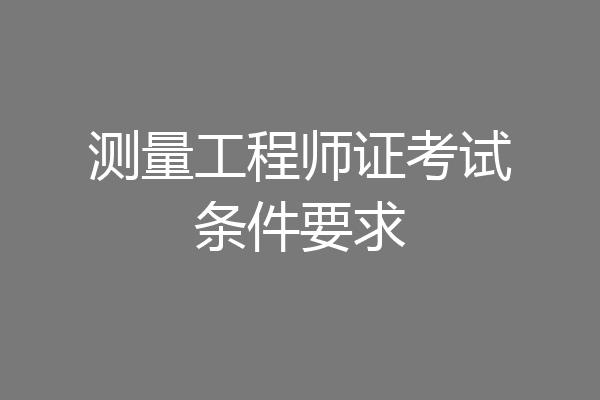 测量工程师证考试条件要求