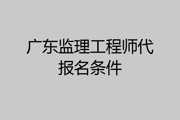 广东监理工程师代报名条件