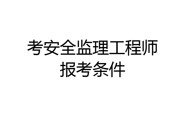 考安全监理工程师报考条件