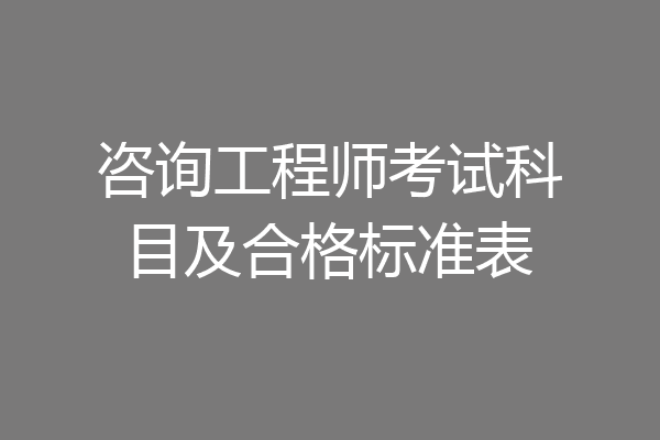 咨询工程师考试科目及合格标准表