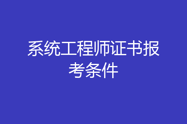 系统工程师证书报考条件