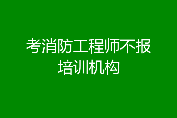 考消防工程师不报培训机构
