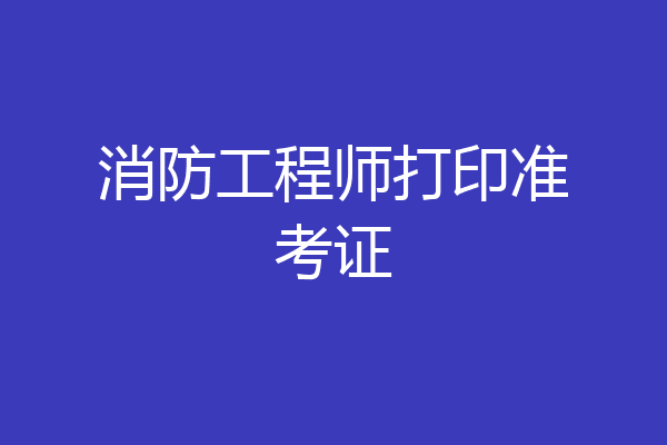 消防工程师打印准考证