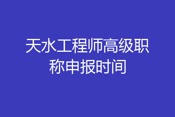 天水工程师高级职称申报时间