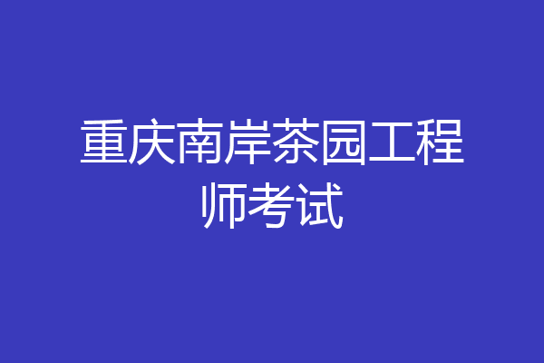 重庆南岸茶园工程师考试