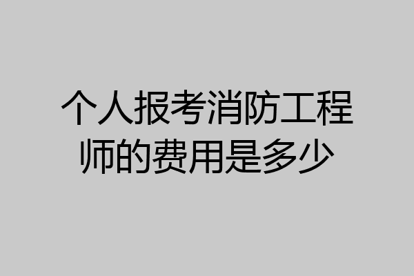 个人报考消防工程师的费用是多少