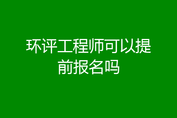 环评工程师可以提前报名吗