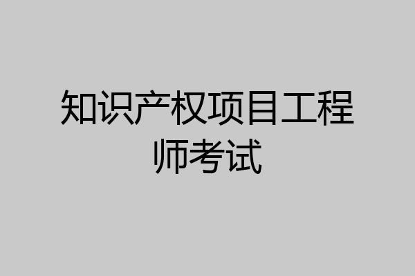 知识产权项目工程师考试