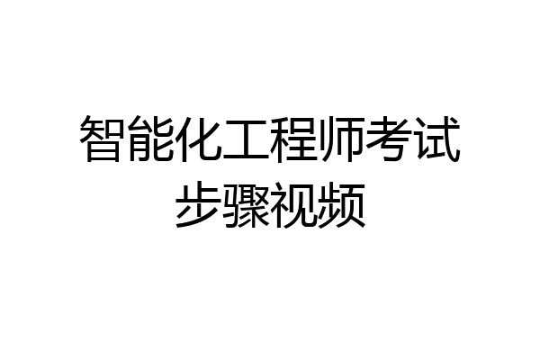 智能化工程师考试步骤视频