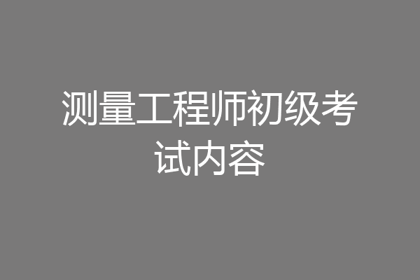 测量工程师初级考试内容