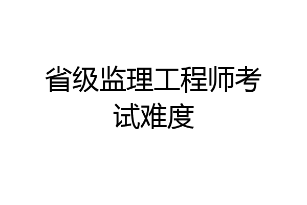省级监理工程师考试难度
