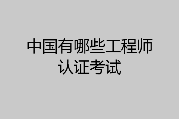 中国有哪些工程师认证考试