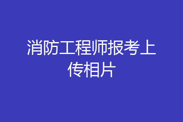 消防工程师报考上传相片