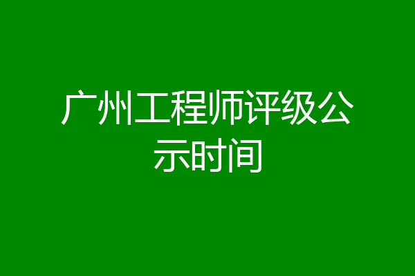 广州工程师评级公示时间