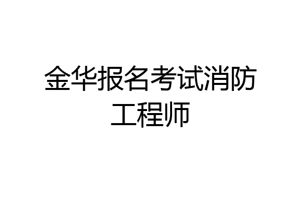 金华报名考试消防工程师