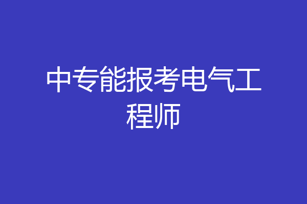 中专能报考电气工程师