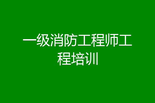 一级消防工程师工程培训