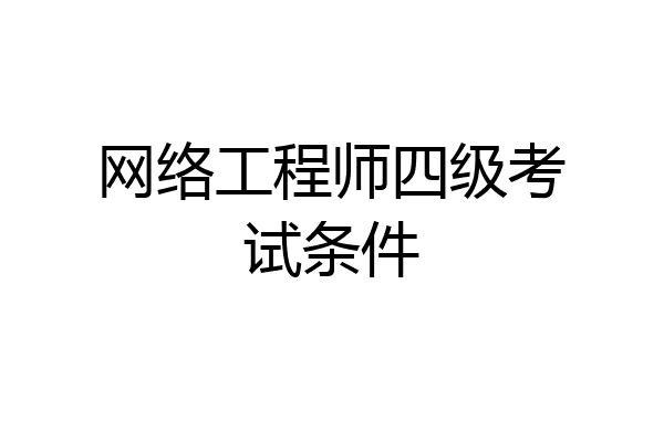 网络工程师四级考试条件