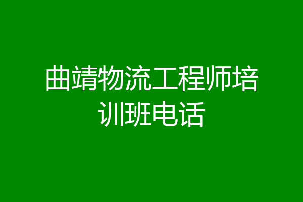 曲靖物流工程师培训班电话