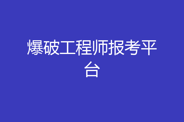 爆破工程师报考平台