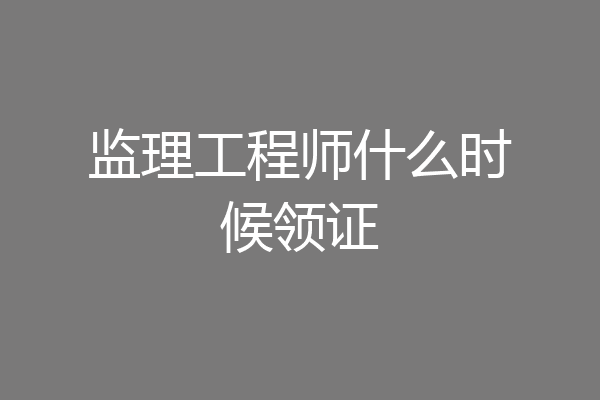 监理工程师什么时候领证