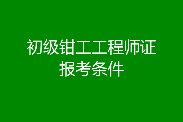初级钳工工程师证报考条件