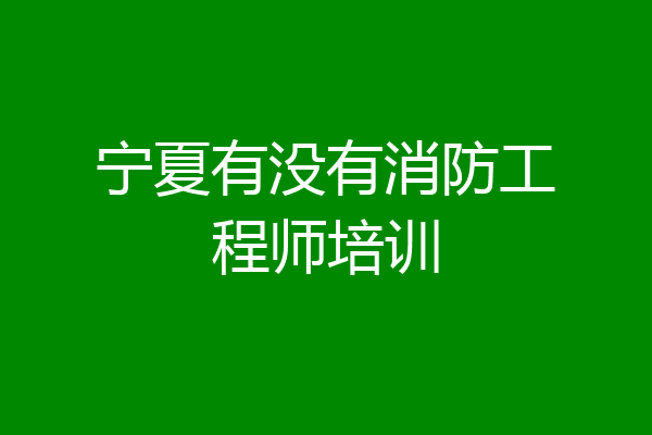 宁夏有没有消防工程师培训