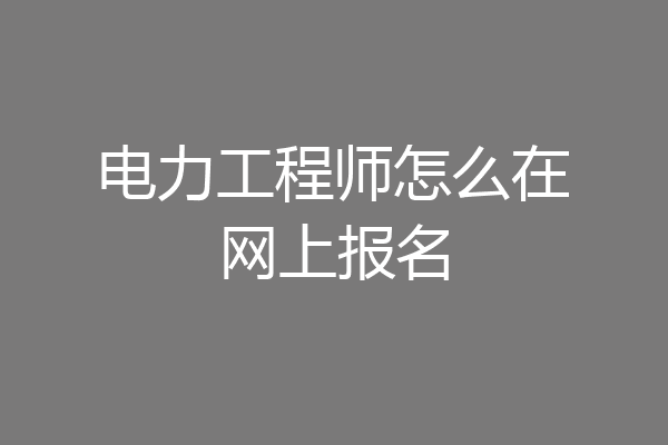 电力工程师怎么在网上报名