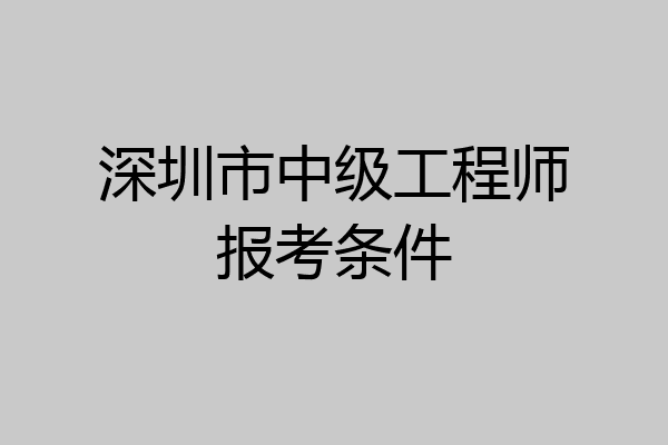 深圳市中级工程师报考条件