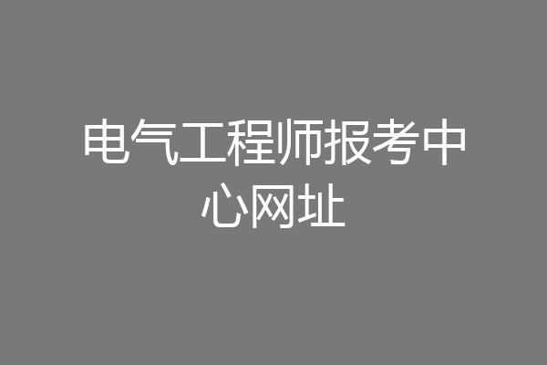 电气工程师报考中心网址