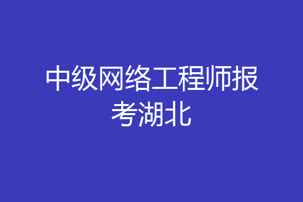 中级网络工程师报考湖北