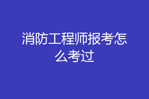 消防工程师报考怎么考过