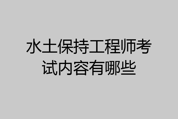 水土保持工程师考试内容有哪些