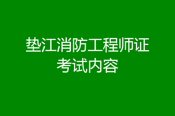 垫江消防工程师证考试内容