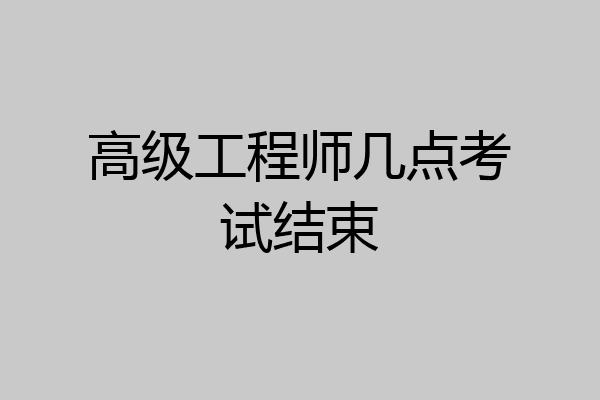 高级工程师几点考试结束