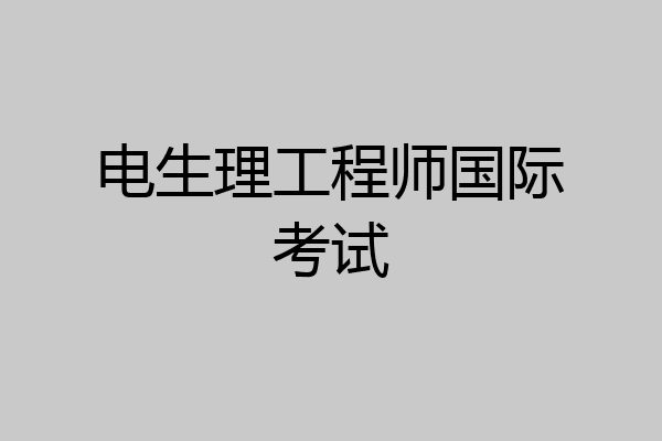 电生理工程师国际考试
