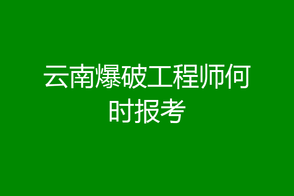 云南爆破工程师何时报考