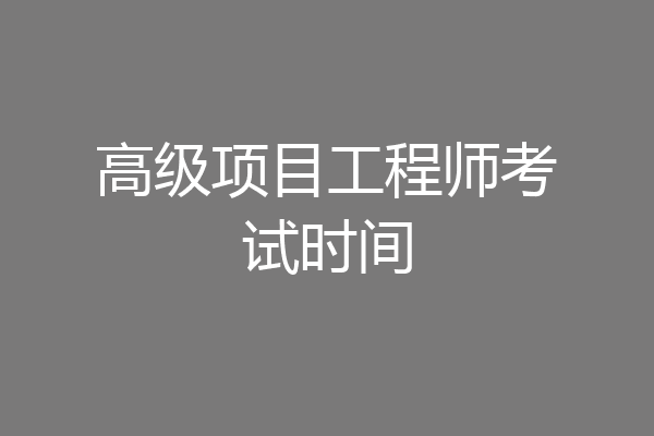 高级项目工程师考试时间