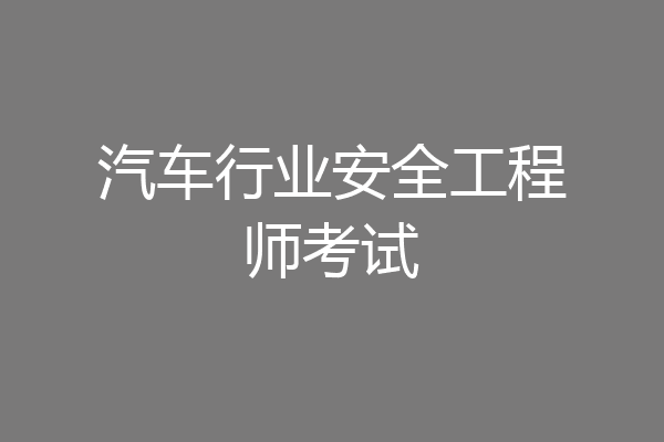 汽车行业安全工程师考试