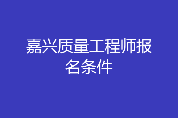 嘉兴质量工程师报名条件