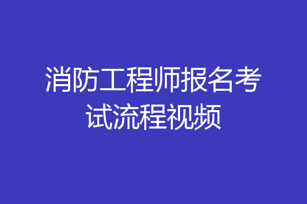 消防工程师报名考试流程视频