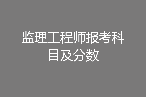 监理工程师报考科目及分数