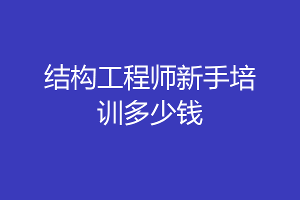 结构工程师新手培训多少钱