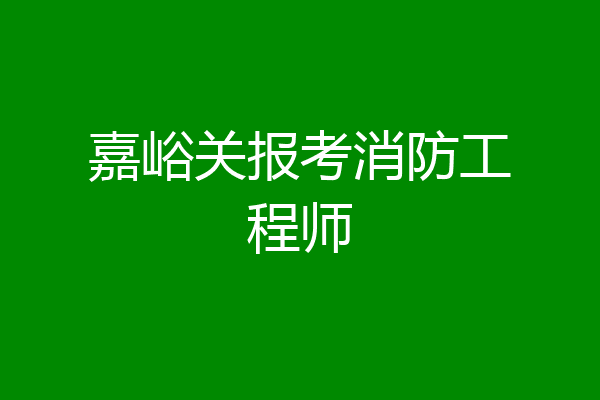 嘉峪关报考消防工程师