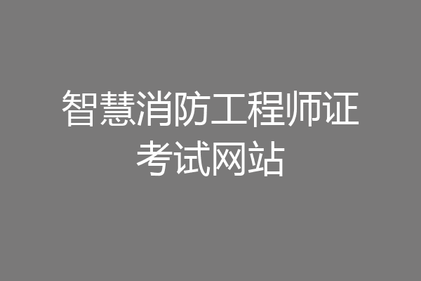 智慧消防工程师证考试网站