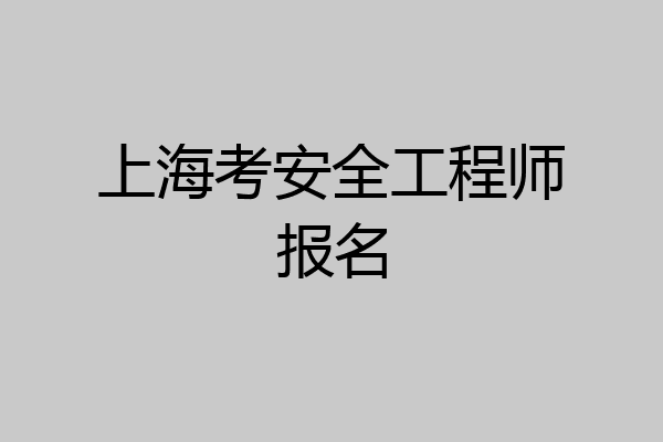 上海考安全工程师报名